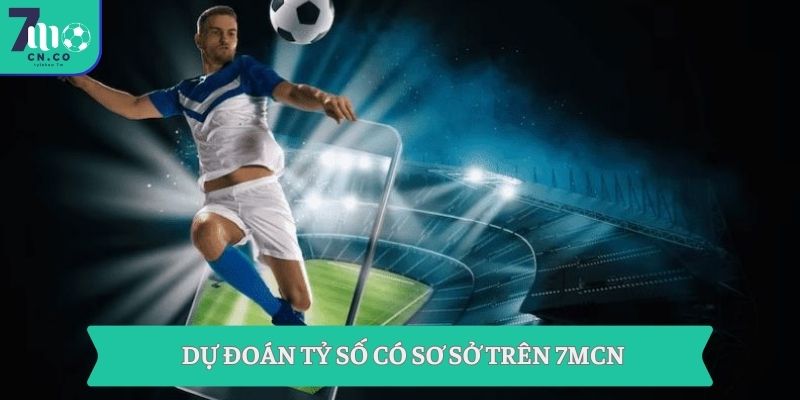 Dự đoán tỷ số có sơ sở trên 7MCN