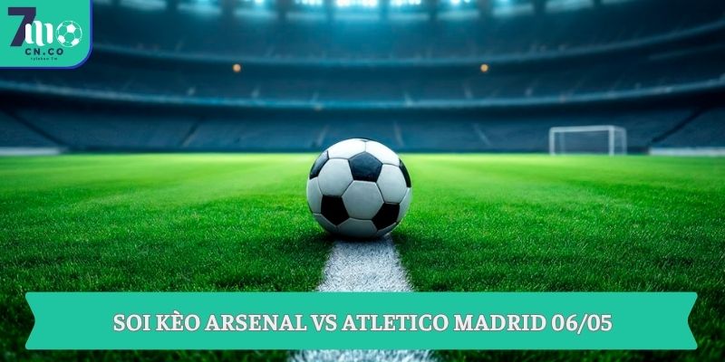 Soi kèo Arsenal vs Atletico Madrid 06/05
