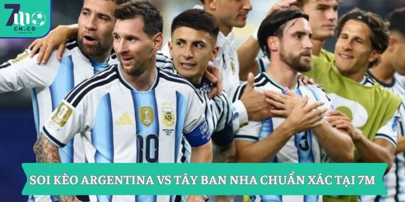 Soi kèo Argentina vs Tây Ban Nha 2h ngày 20/7 - Kèo chuẩn chung kết World Cup 1 Soi kèo Argentina vs Tây Ban Nha chuẩn xác tại 7M